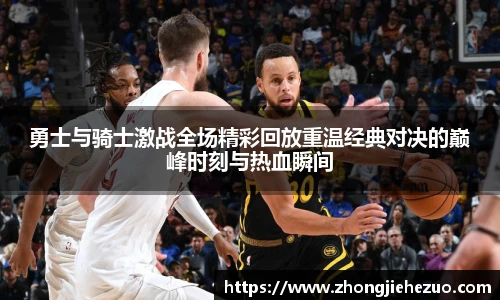 必一运动勇士与骑士激战全场精彩回放重温经典对决的巅峰时刻与热血瞬间