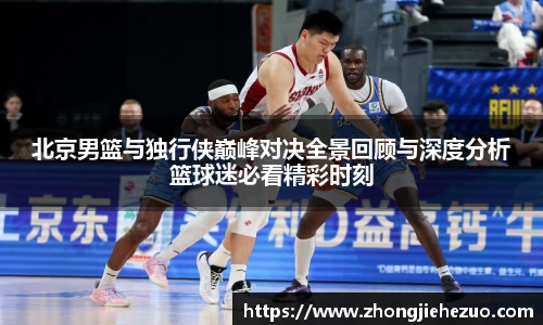 必一运动北京男篮与独行侠巅峰对决全景回顾与深度分析篮球迷必看精彩时刻