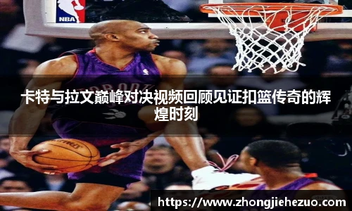 必一运动卡特与拉文巅峰对决视频回顾见证扣篮传奇的辉煌时刻